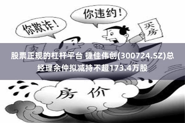 股票正规的杠杆平台 捷佳伟创(300724.SZ)总经理余仲拟减持不超173.4万股