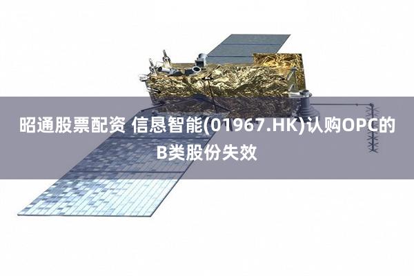 昭通股票配资 信恳智能(01967.HK)认购OPC的B类股份失效
