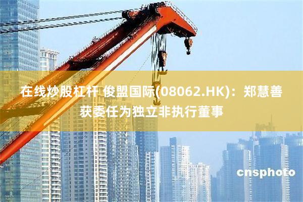 在线炒股杠杆 俊盟国际(08062.HK)：郑慧善获委任为独立非执行董事