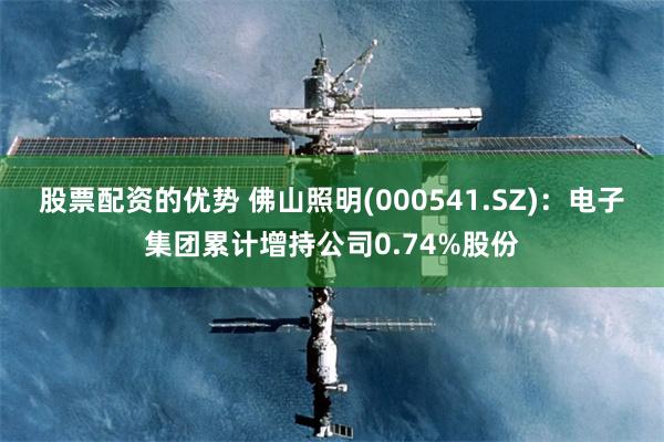 股票配资的优势 佛山照明(000541.SZ)：电子集团累计增持公司0.74%股份
