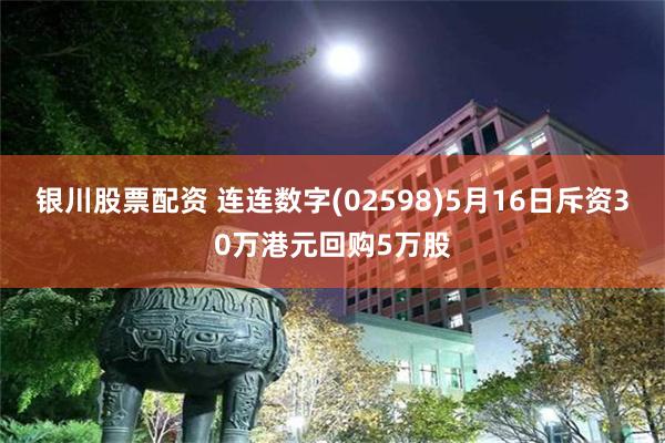 银川股票配资 连连数字(02598)5月16日斥资30万港元回购5万股
