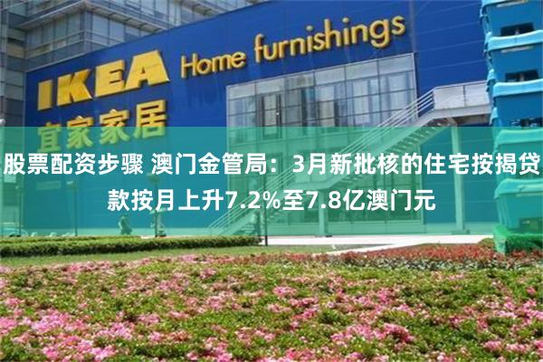 股票配资步骤 澳门金管局：3月新批核的住宅按揭贷款按月上升7.2%至7.8亿澳门元