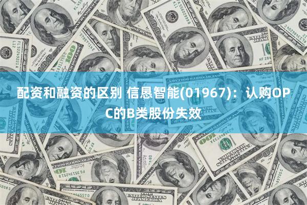 配资和融资的区别 信恳智能(01967)：认购OPC的B类股份失效