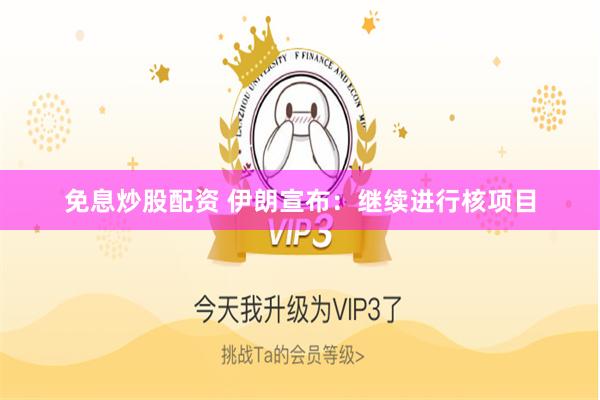 免息炒股配资 伊朗宣布：继续进行核项目