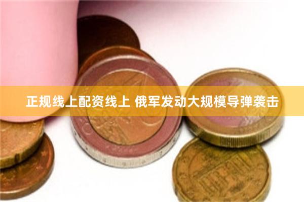 正规线上配资线上 俄军发动大规模导弹袭击