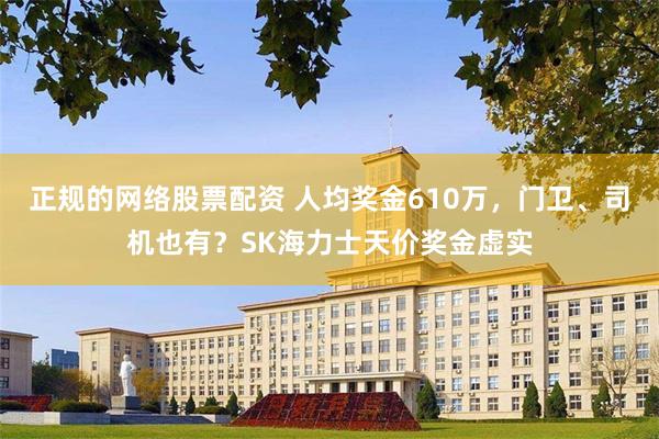 正规的网络股票配资 人均奖金610万，门卫、司机也有？SK海力士天价奖金虚实