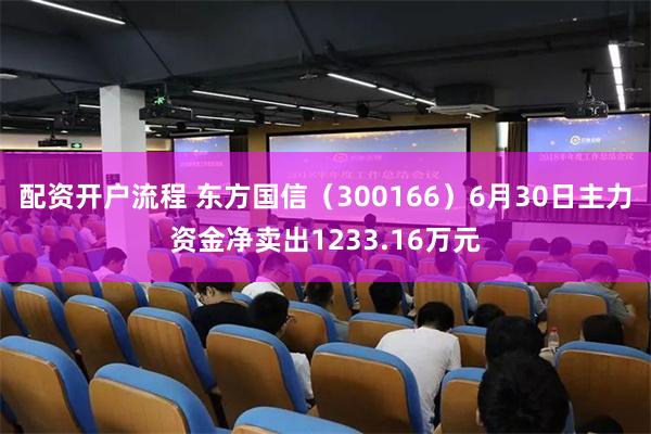 配资开户流程 东方国信（300166）6月30日主力资金净卖出1233.16万元