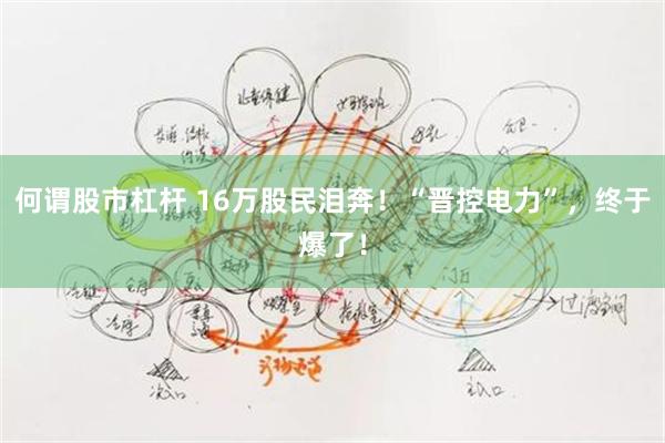 何谓股市杠杆 16万股民泪奔！“晋控电力”，终于爆了！
