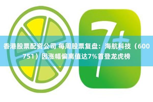 香港股票配资公司 每周股票复盘：海航科技（600751）因涨幅偏离值达7%首登龙虎榜