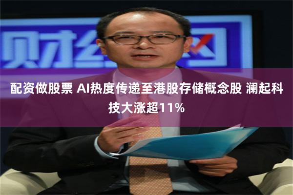 配资做股票 AI热度传递至港股存储概念股 澜起科技大涨超11%