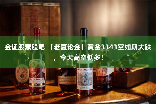 金证股票股吧 【老夏论金】黄金3343空如期大跌，今天高空低多！