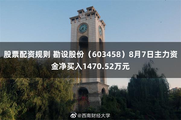 股票配资规则 勘设股份（603458）8月7日主力资金净买入1470.52万元