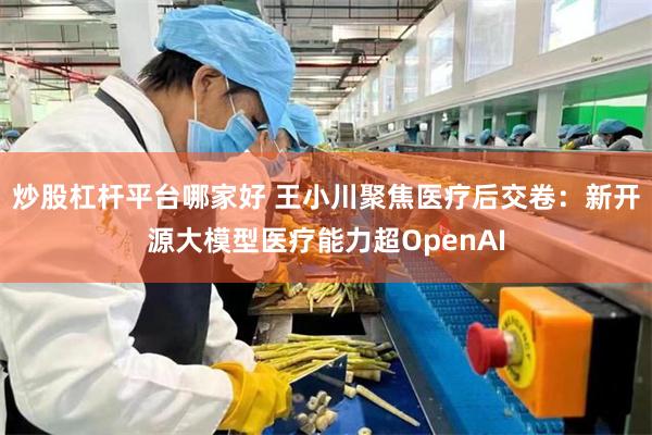 炒股杠杆平台哪家好 王小川聚焦医疗后交卷：新开源大模型医疗能力超OpenAI