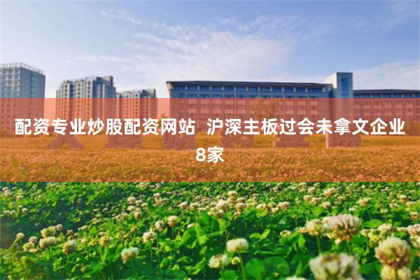 配资专业炒股配资网站  沪深主板过会未拿文企业8家