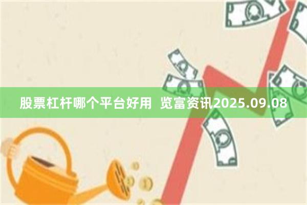 股票杠杆哪个平台好用  览富资讯2025.09.08