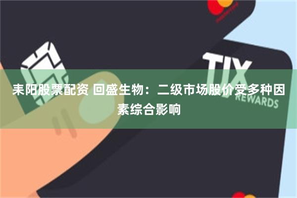 耒阳股票配资 回盛生物：二级市场股价受多种因素综合影响