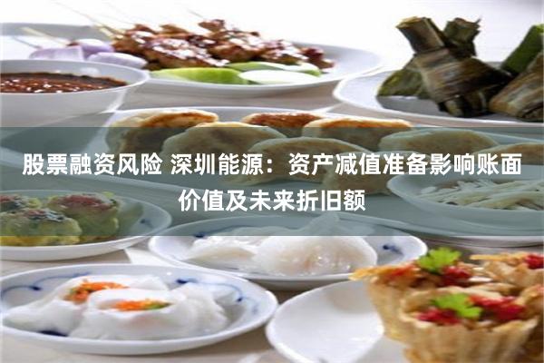 股票融资风险 深圳能源：资产减值准备影响账面价值及未来折旧额
