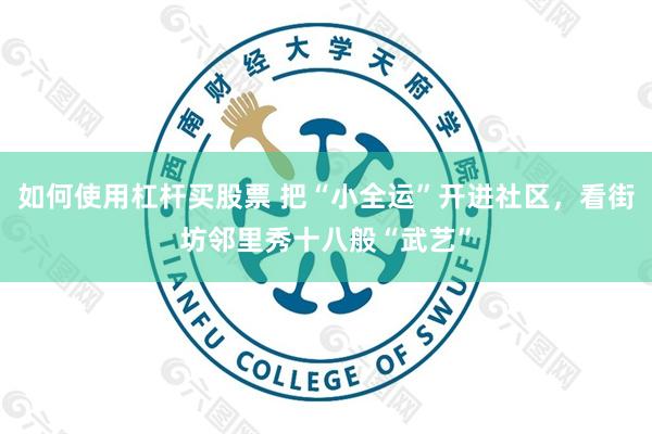 如何使用杠杆买股票 把“小全运”开进社区，看街坊邻里秀十八般“武艺”