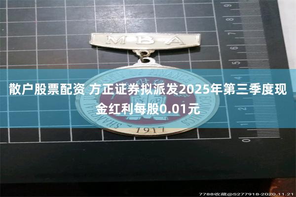 散户股票配资 方正证券拟派发2025年第三季度现金红利每股0.01元