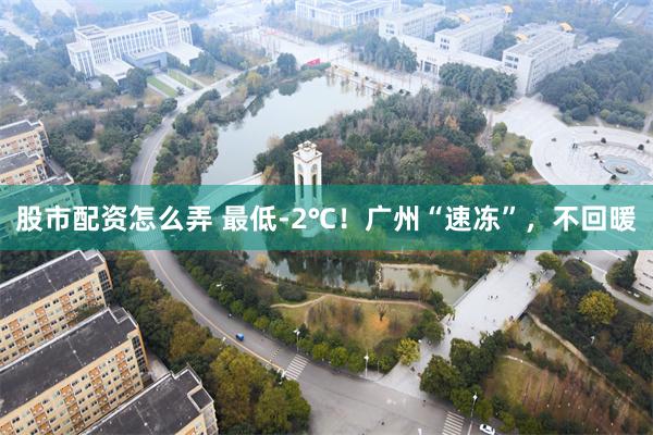 股市配资怎么弄 最低-2℃！广州“速冻”，不回暖