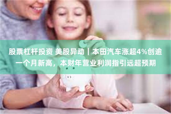 股票杠杆投资 美股异动｜本田汽车涨超4%创逾一个月新高，本财年营业利润指引远超预期