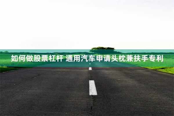 如何做股票杠杆 通用汽车申请头枕兼扶手专利