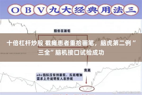 十倍杠杆炒股 截瘫患者重拾画笔，脑虎第二例“三全”脑机接口试验成功