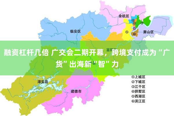 融资杠杆几倍 广交会二期开幕，跨境支付成为“广货”出海新“智”力