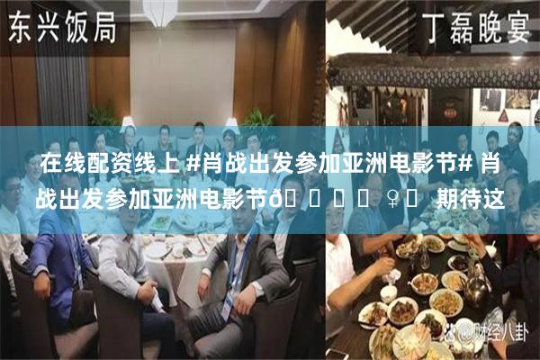 在线配资线上 #肖战出发参加亚洲电影节# 肖战出发参加亚洲电影节🙋‍♀️ 期待这