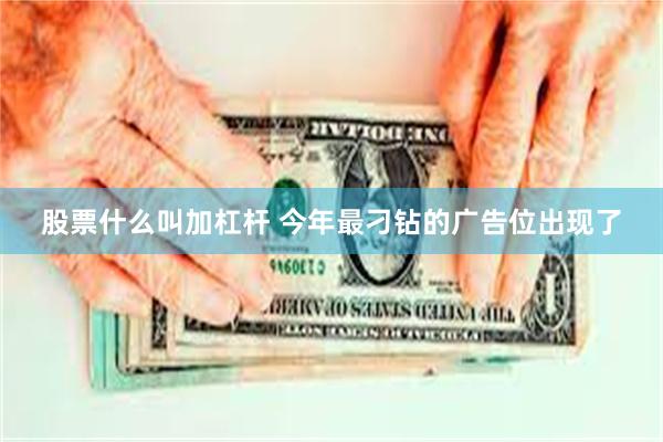 股票什么叫加杠杆 今年最刁钻的广告位出现了