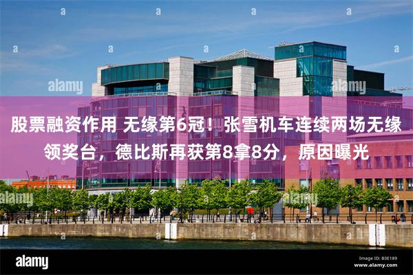 股票融资作用 无缘第6冠！张雪机车连续两场无缘领奖台，德比斯再获第8拿8分，原因曝光