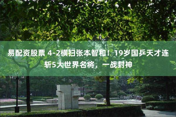 易配资股票 4-2横扫张本智和！19岁国乒天才连斩5大世界名将，一战封神