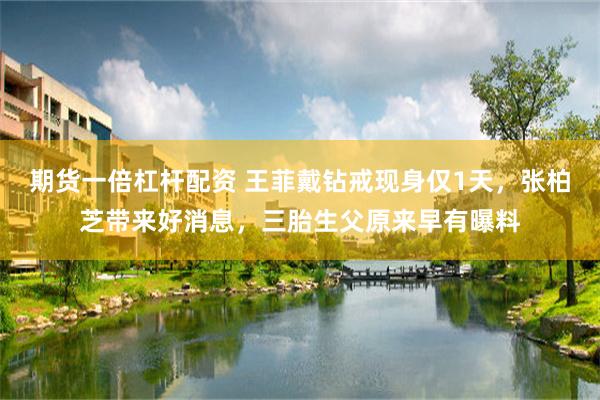期货一倍杠杆配资 王菲戴钻戒现身仅1天，张柏芝带来好消息，三胎生父原来早有曝料