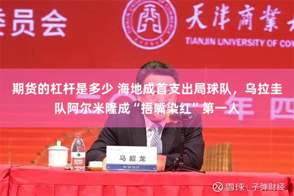 期货的杠杆是多少 海地成首支出局球队，乌拉圭队阿尔米隆成“捂嘴染红”第一人