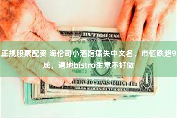 正规股票配资 海伦司小酒馆痛失中文名，市值跌超9成，遍地bistro生意不好做