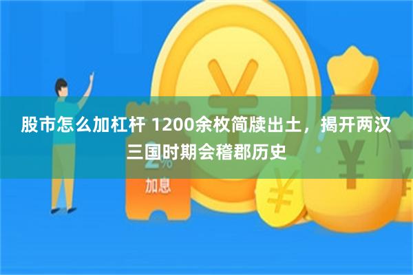 股市怎么加杠杆 1200余枚简牍出土，揭开两汉三国时期会稽郡历史