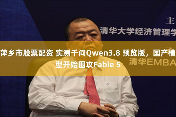 萍乡市股票配资 实测千问Qwen3.8 预览版，国产模型开始围攻Fable 5