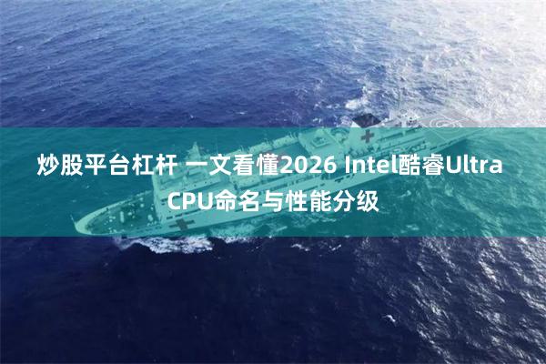 炒股平台杠杆 一文看懂2026 Intel酷睿Ultra CPU命名与性能分级