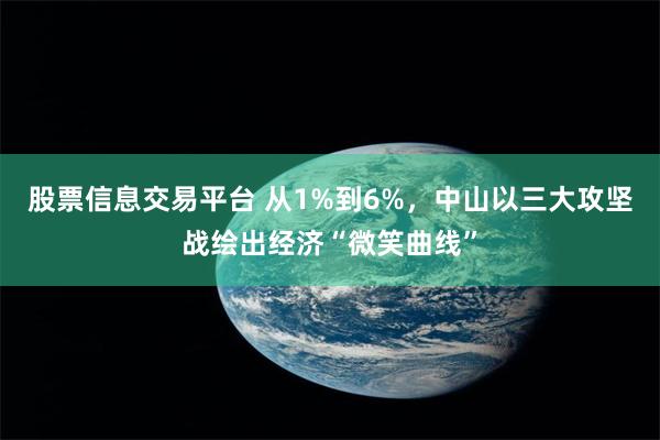 股票信息交易平台 从1%到6%，中山以三大攻坚战绘出经济“微笑曲线”