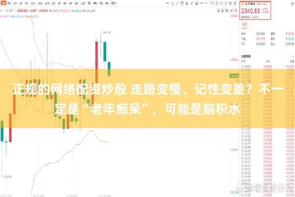 正规的网络配资炒股 走路变慢、记性变差？不一定是“老年痴呆”，可能是脑积水