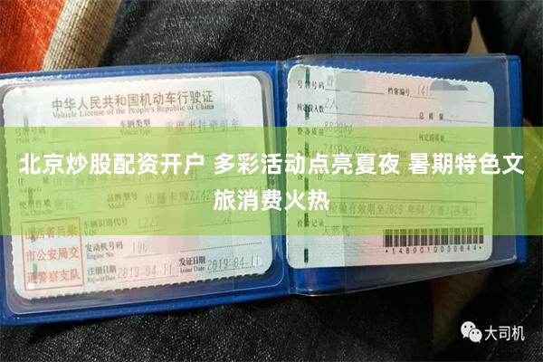北京炒股配资开户 多彩活动点亮夏夜 暑期特色文旅消费火热