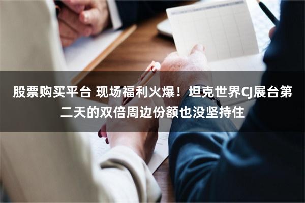 股票购买平台 现场福利火爆！坦克世界CJ展台第二天的双倍周边份额也没坚持住