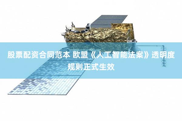 股票配资合同范本 欧盟《人工智能法案》透明度规则正式生效