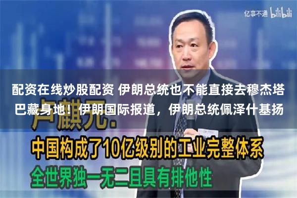 配资在线炒股配资 伊朗总统也不能直接去穆杰塔巴藏身地！伊朗国际报道，伊朗总统佩泽什基扬