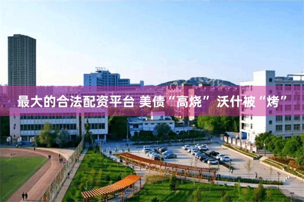 最大的合法配资平台 美债“高烧” 沃什被“烤”