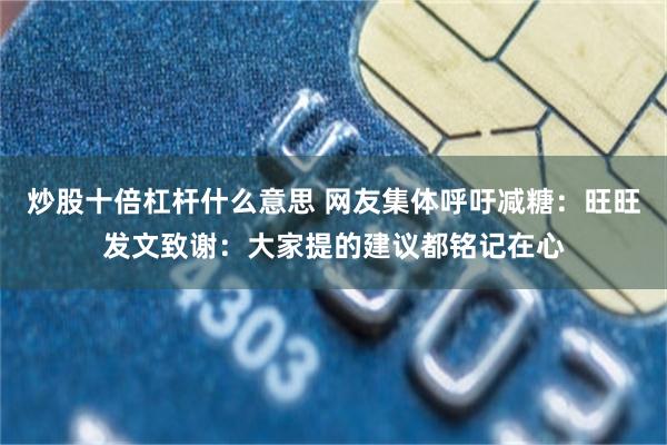 炒股十倍杠杆什么意思 网友集体呼吁减糖：旺旺发文致谢：大家提的建议都铭记在心