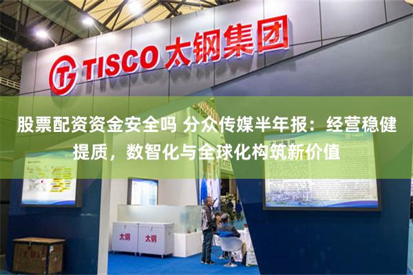 股票配资资金安全吗 分众传媒半年报：经营稳健提质，数智化与全球化构筑新价值