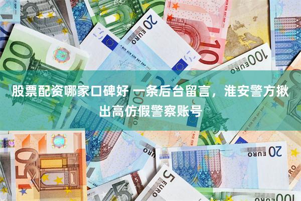 股票配资哪家口碑好 一条后台留言，淮安警方揪出高仿假警察账号