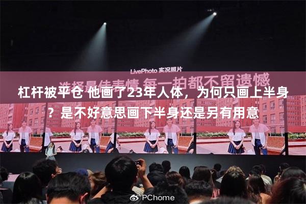 杠杆被平仓 他画了23年人体，为何只画上半身？是不好意思画下半身还是另有用意