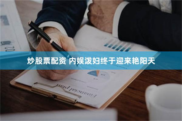 炒股票配资 内娱泼妇终于迎来艳阳天